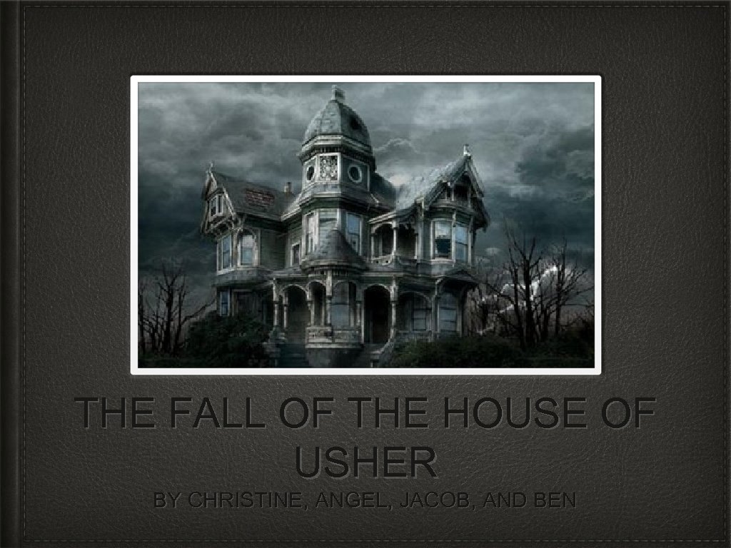 THE FALL OF THE HOUSE OF USHER BY CHRISTINE, ANGEL, JACOB, AND BEN 