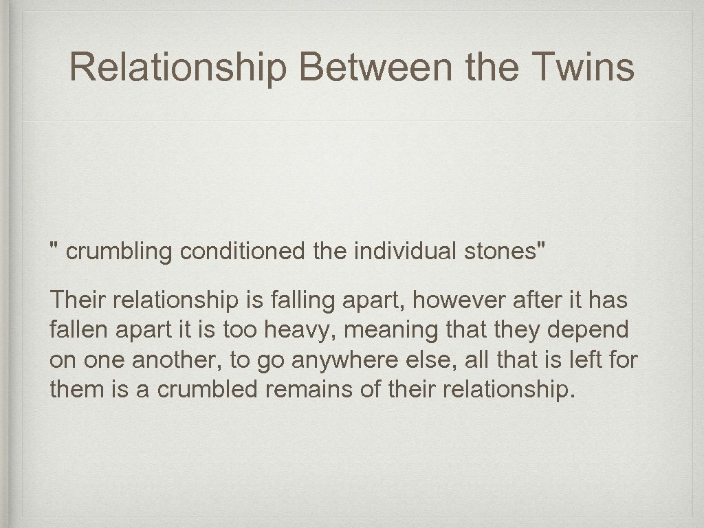 Relationship Between the Twins " crumbling conditioned the individual stones" Their relationship is falling