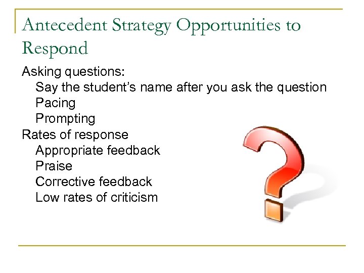 Antecedent Strategy Opportunities to Respond Asking questions: Say the student’s name after you ask