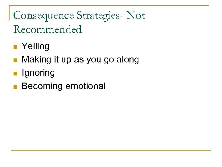 Consequence Strategies- Not Recommended n n Yelling Making it up as you go along