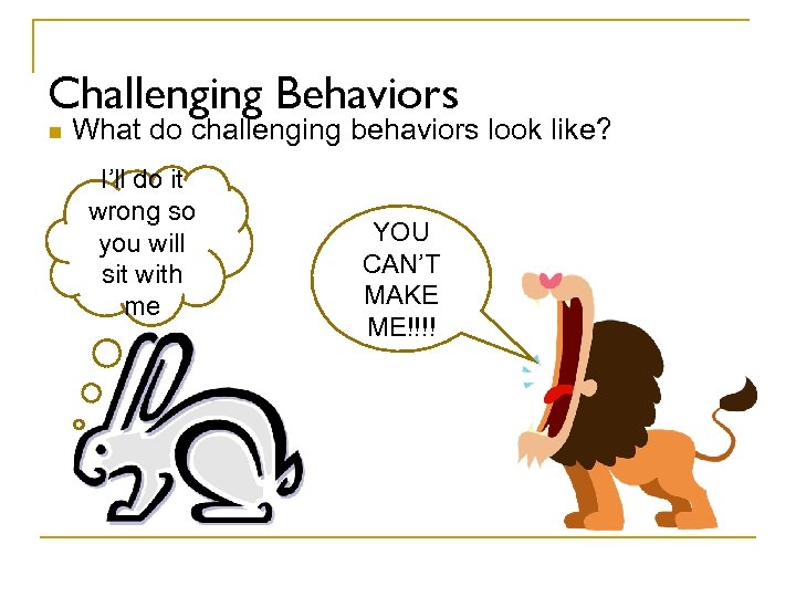 Challenging Behaviors n What do challenging behaviors look like? I’ll do it wrong so