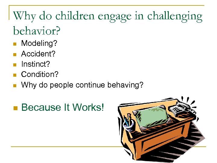 Why do children engage in challenging behavior? n Modeling? Accident? Instinct? Condition? Why do