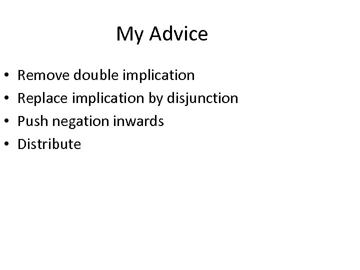 My Advice • • Remove double implication Replace implication by disjunction Push negation inwards