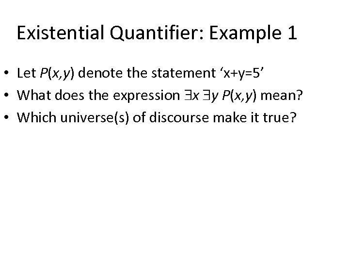 Existential Quantifier: Example 1 • Let P(x, y) denote the statement ‘x+y=5’ • What