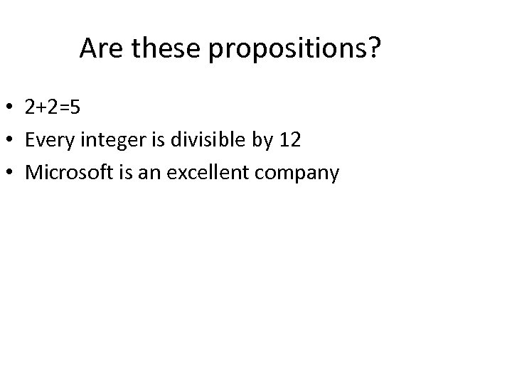 Are these propositions? • 2+2=5 • Every integer is divisible by 12 • Microsoft