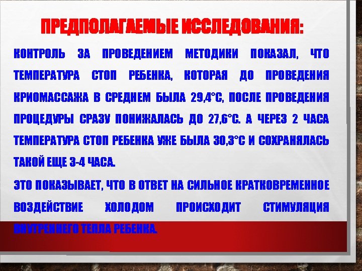 ПРЕДПОЛАГАЕМЫЕ ИССЛЕДОВАНИЯ: КОНТРОЛЬ ЗА ПРОВЕДЕНИЕМ МЕТОДИКИ ПОКАЗАЛ, ЧТО ТЕМПЕРАТУРА СТОП РЕБЕНКА, КОТОРАЯ ДО ПРОВЕДЕНИЯ
