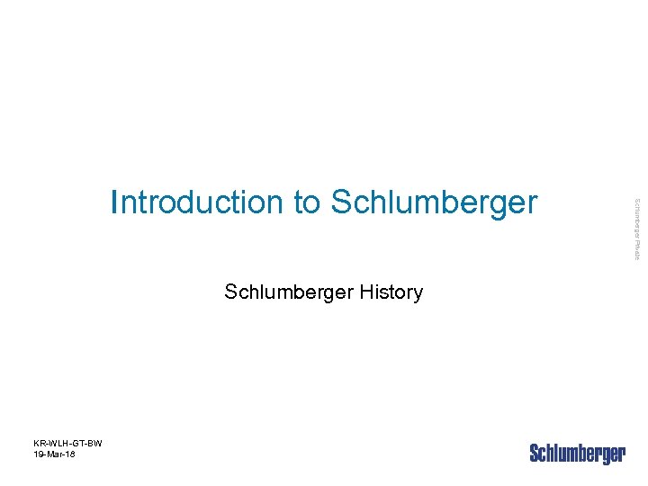 Schlumberger History KR-WLH-GT-BW 19 -Mar-18 Schlumberger Private Introduction to Schlumberger 