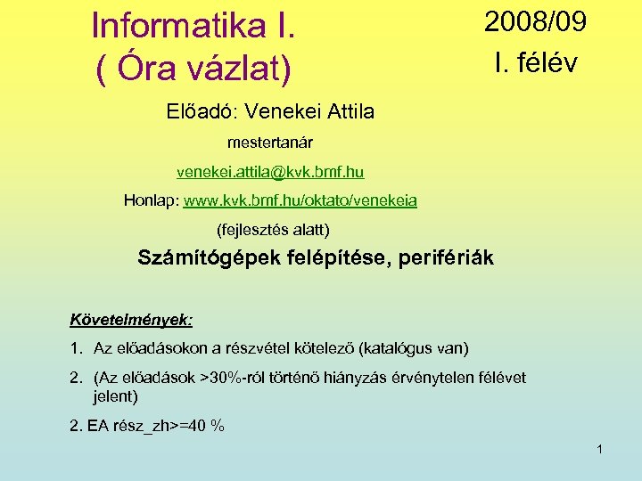 Informatika I. ( Óra vázlat) 2008/09 I. félév Előadó: Venekei Attila mestertanár venekei. attila@kvk.