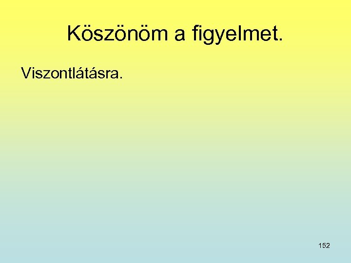 Köszönöm a figyelmet. Viszontlátásra. 152 