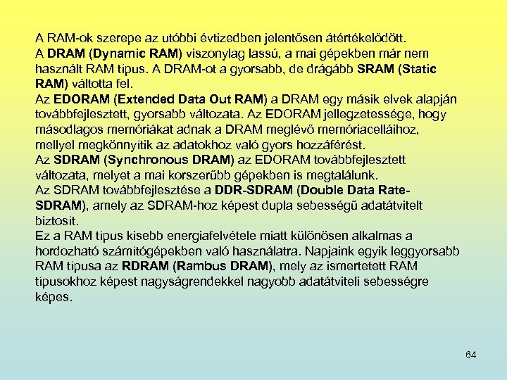 A RAM-ok szerepe az utóbbi évtizedben jelentősen átértékelődött. A DRAM (Dynamic RAM) viszonylag lassú,