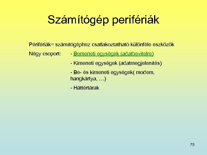 Számítógép perifériák Périfériák= számítógéphez csatlakoztatható különféle eszközök Négy csoport: - Bemeneti egységek (adatbevitelre) -