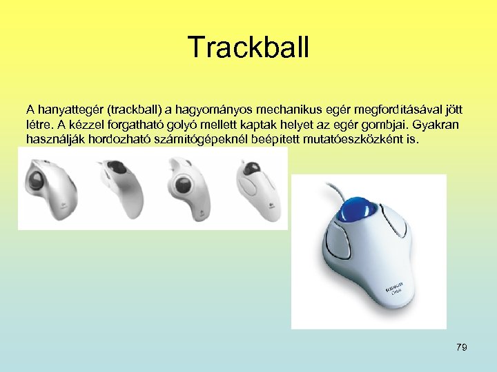 Trackball A hanyattegér (trackball) a hagyományos mechanikus egér megfordításával jött létre. A kézzel forgatható