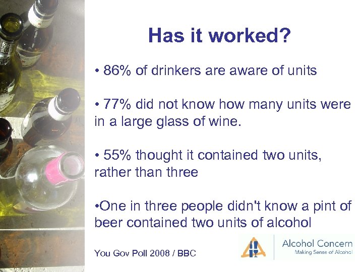 Has it worked? • 86% of drinkers are aware of units • 77% did