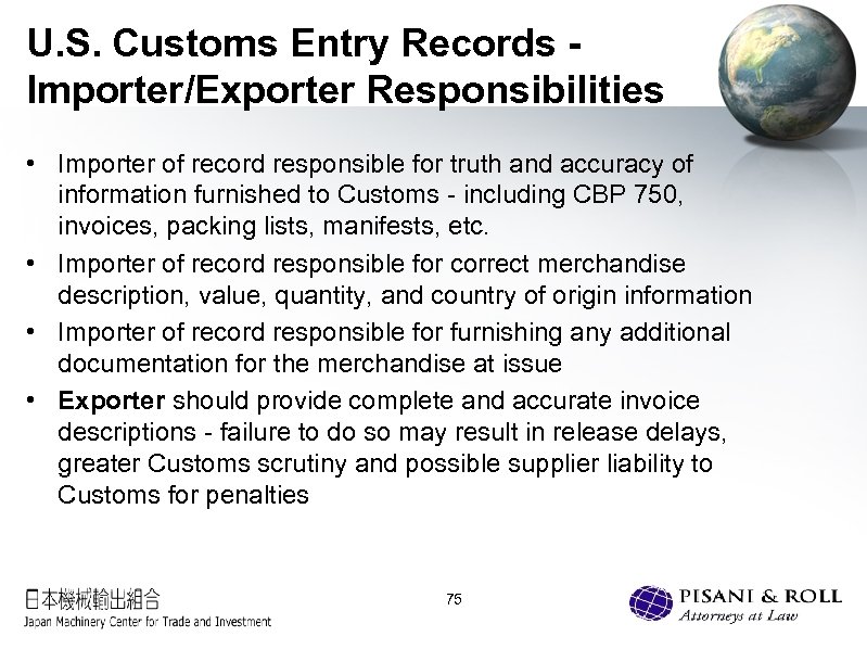 U. S. Customs Entry Records Importer/Exporter Responsibilities • Importer of record responsible for truth