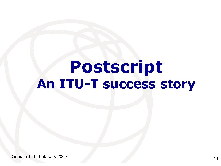 Postscript An ITU-T success story Geneva, 9 -10 February 2009 International Telecommunication 41 Union