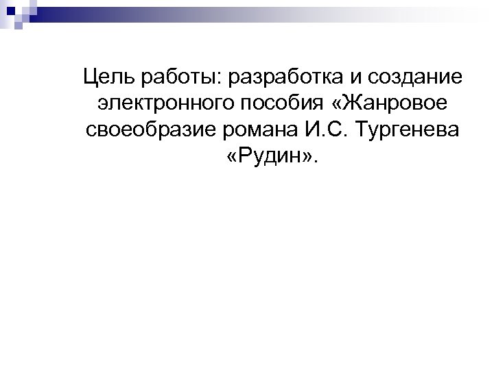 Цель работы: разработка и создание электронного пособия «Жанровое своеобразие романа И. С. Тургенева «Рудин»