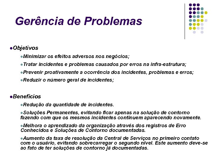 Gerência de Problemas Objetivos Minimizar os efeitos adversos negócios; Tratar incidentes e problemas causados
