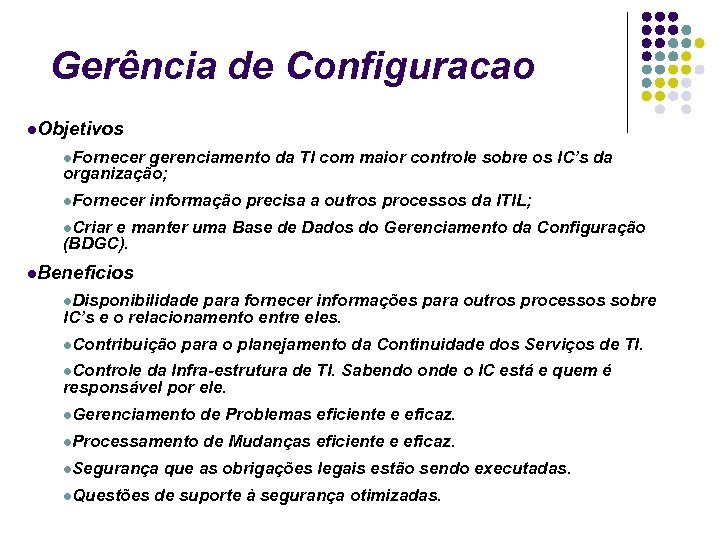Gerência de Configuracao Objetivos Fornecer gerenciamento da TI com maior controle sobre os IC’s