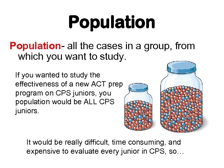 Population- all the cases in a group, from which you want to study. If