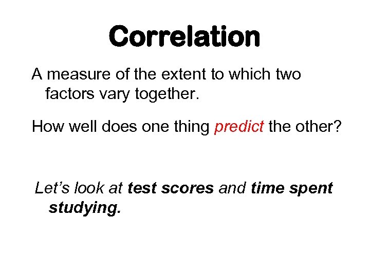 Correlation A measure of the extent to which two factors vary together. How well