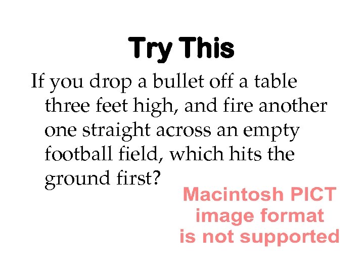 Try This If you drop a bullet off a table three feet high, and