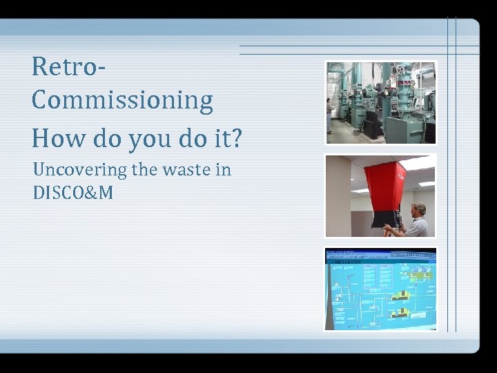 Retro. Commissioning How do you do it? Uncovering the waste in DISCO&M 