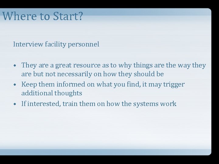 Where to Start? Interview facility personnel • They are a great resource as to