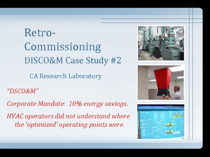 Retro. Commissioning DISCO&M Case Study #2 CA Research Laboratory “DSCO&M” Corporate Mandate: 10% energy