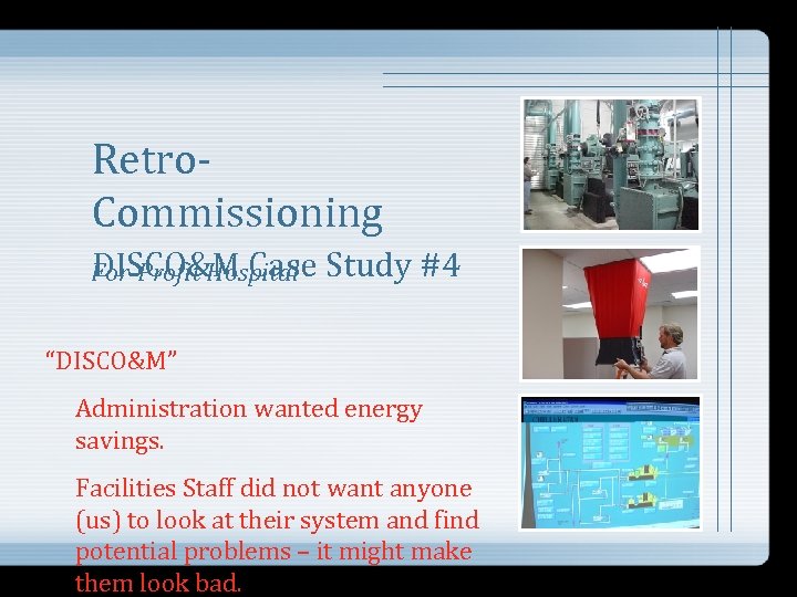 Retro. Commissioning DISCO&M Case For-Profit Hospital Study #4 “DISCO&M” Administration wanted energy savings. Facilities