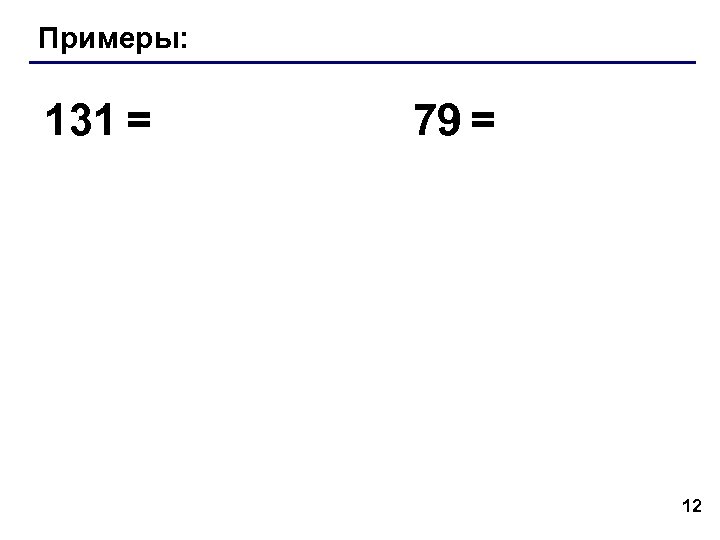 Примеры: 131 = 79 = 12 