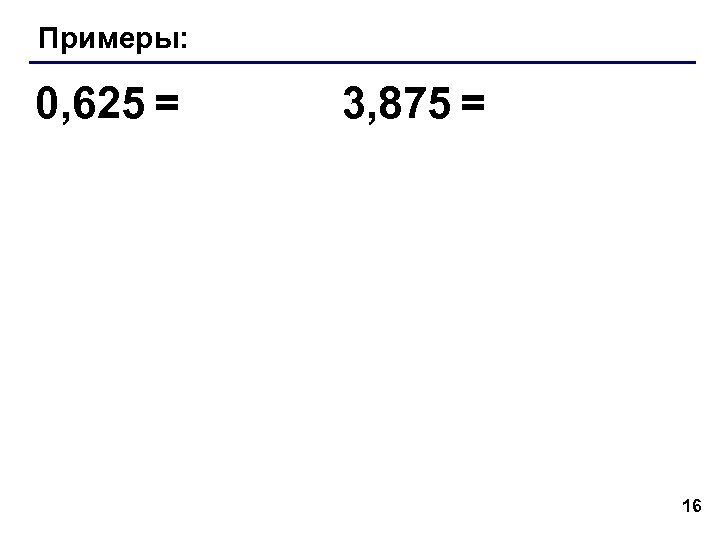 Примеры: 0, 625 = 3, 875 = 16 