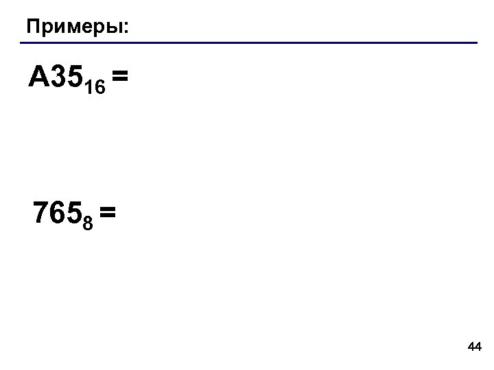 Примеры: A 3516 = 7658 = 44 