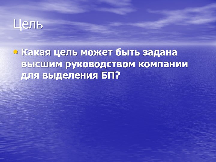 Цель • Какая цель может быть задана высшим руководством компании для выделения БП? 
