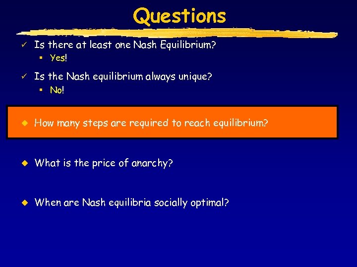Questions ü Is there at least one Nash Equilibrium? § Yes! ü Is the