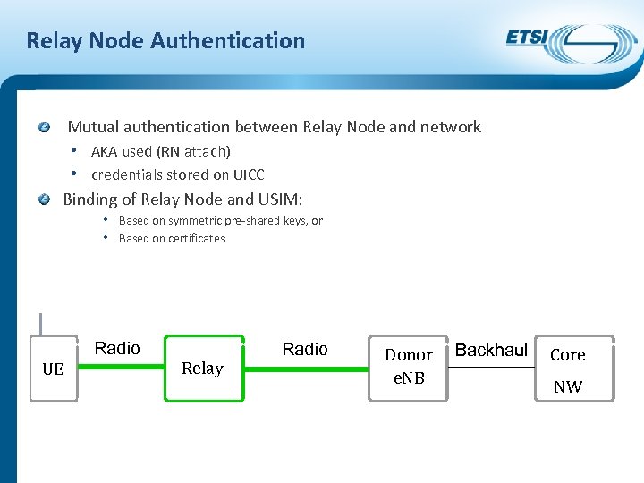 Relay Node Authentication Mutual authentication between Relay Node and network • AKA used (RN