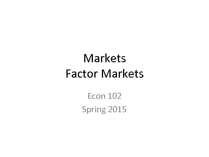 Markets Factor Markets Econ 102 Spring 2015 