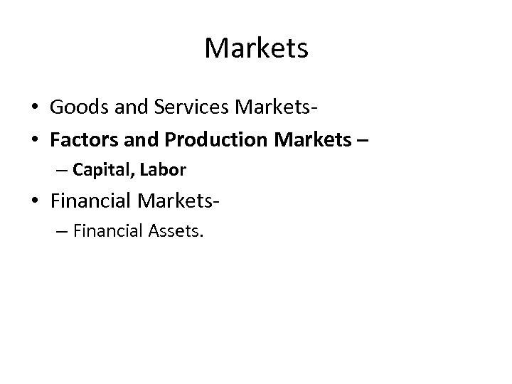 Markets • Goods and Services Markets • Factors and Production Markets – – Capital,