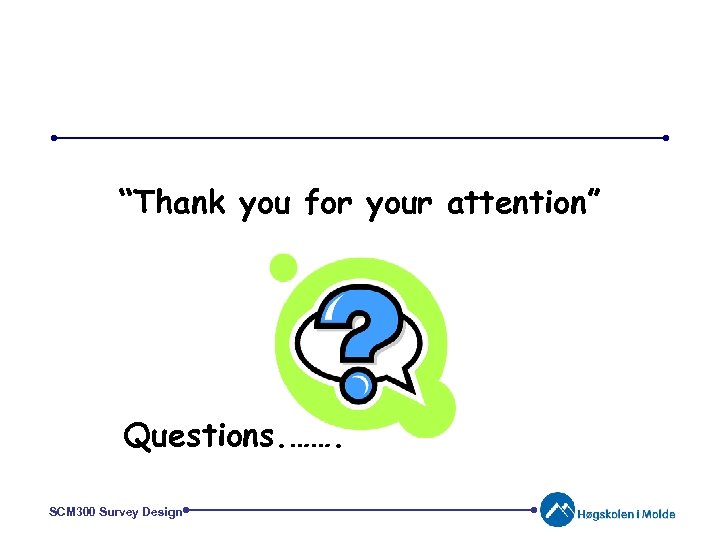 “Thank you for your attention” Questions. ……. SCM 300 Survey Design 