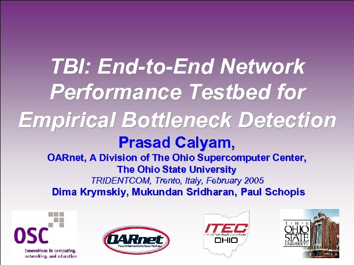 TBI: End-to-End Network Performance Testbed for Empirical Bottleneck Detection Prasad Calyam, OARnet, A Division