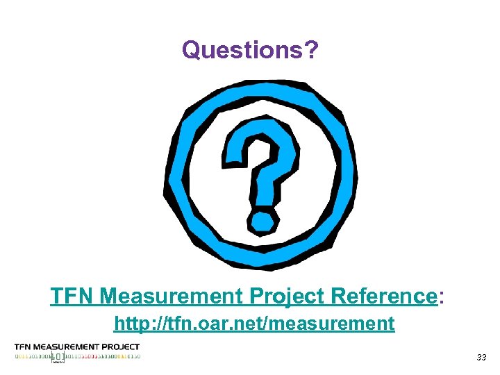 Questions? TFN Measurement Project Reference: http: //tfn. oar. net/measurement 33 