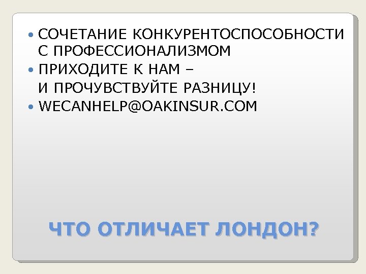СОЧЕТАНИЕ КОНКУРЕНТОСПОСОБНОСТИ С ПРОФЕССИОНАЛИЗМОМ ПРИХОДИТЕ К НАМ – И ПРОЧУВСТВУЙТЕ РАЗНИЦУ! WECANHELP@OAKINSUR. COM ЧТО