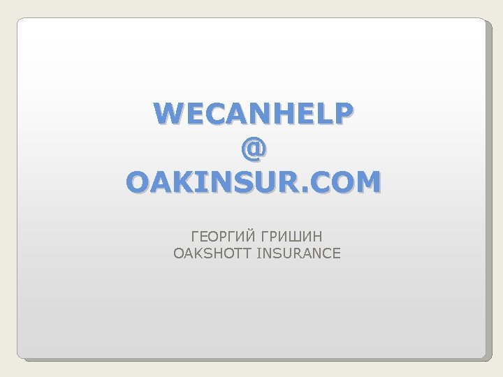 WECANHELP @ OAKINSUR. COM ГЕОРГИЙ ГРИШИН OAKSHOTT INSURANCE 