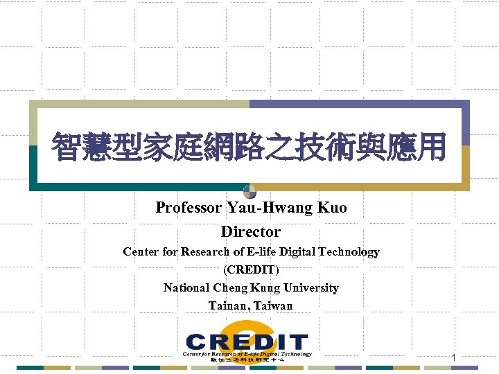 智慧型家庭網路之技術與應用 Professor Yau-Hwang Kuo Director Center for Research of E-life Digital Technology (CREDIT) National