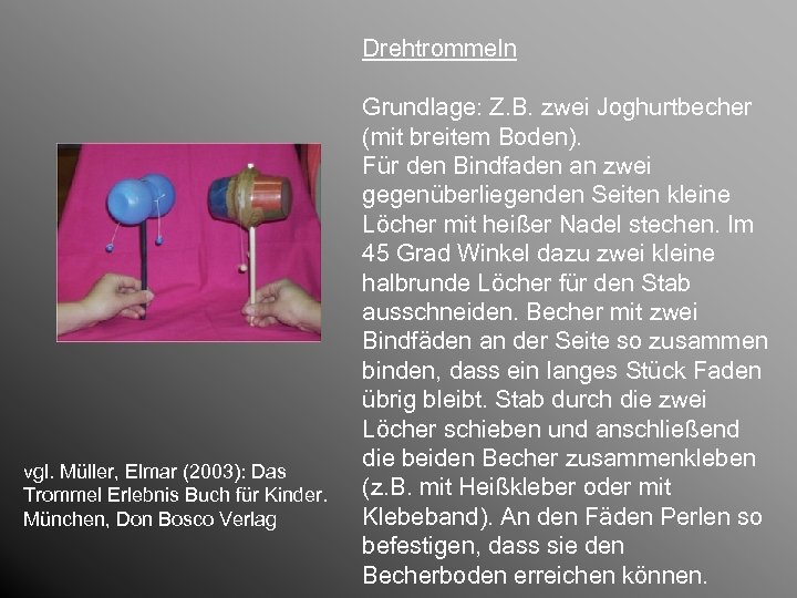 Drehtrommeln vgl. Müller, Elmar (2003): Das Trommel Erlebnis Buch für Kinder. München, Don Bosco