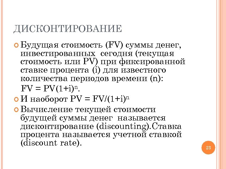 ДИСКОНТИРОВАНИЕ Будущая стоимость (FV) суммы денег, инвестированных сегодня (текущая стоимость или PV) при фиксированной