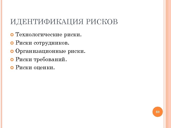 ИДЕНТИФИКАЦИЯ РИСКОВ Технологические риски. Риски сотрудников. Организационные риски. Риски требований. Риски оценки. 60 