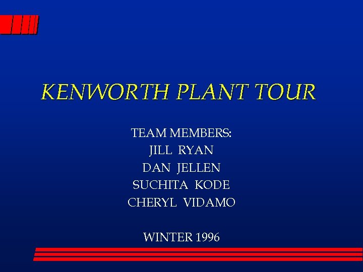 KENWORTH PLANT TOUR TEAM MEMBERS: JILL RYAN DAN JELLEN SUCHITA KODE CHERYL VIDAMO WINTER