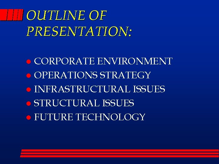 OUTLINE OF PRESENTATION: CORPORATE ENVIRONMENT l OPERATIONS STRATEGY l INFRASTRUCTURAL ISSUES l FUTURE TECHNOLOGY