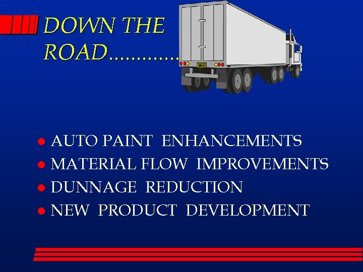 DOWN THE ROAD. . . AUTO PAINT ENHANCEMENTS l MATERIAL FLOW IMPROVEMENTS l DUNNAGE