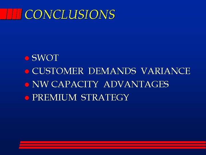 CONCLUSIONS SWOT l CUSTOMER DEMANDS VARIANCE l NW CAPACITY ADVANTAGES l PREMIUM STRATEGY l